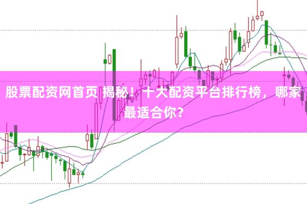 股票配资网首页 揭秘！十大配资平台排行榜，哪家最适合你？