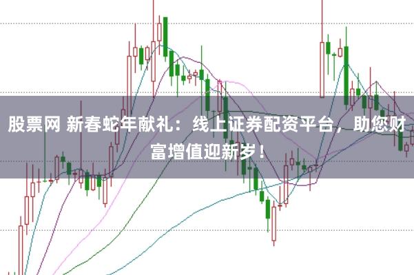 股票网 新春蛇年献礼：线上证券配资平台，助您财富增值迎新岁！