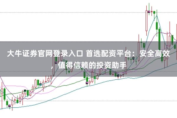 大牛证券官网登录入口 首选配资平台：安全高效，值得信赖的投资助手