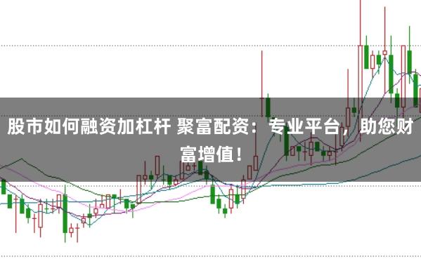 股市如何融资加杠杆 聚富配资：专业平台，助您财富增值！