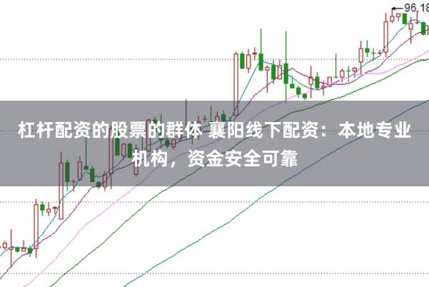 杠杆配资的股票的群体 襄阳线下配资：本地专业机构，资金安全可靠
