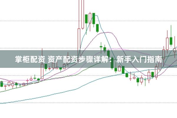 掌柜配资 资产配资步骤详解：新手入门指南