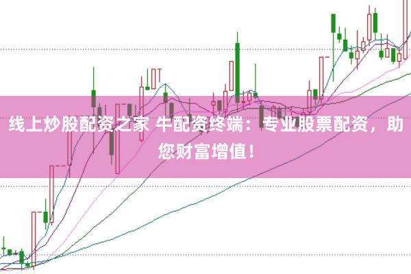 线上炒股配资之家 牛配资终端：专业股票配资，助您财富增值！