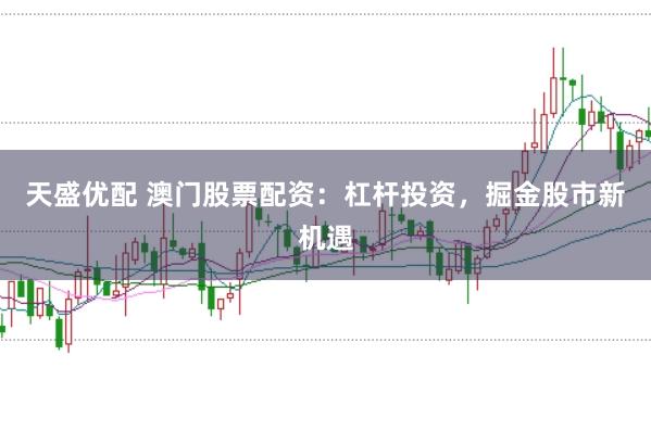 天盛优配 澳门股票配资:杠杆投资,掘金股市新机遇