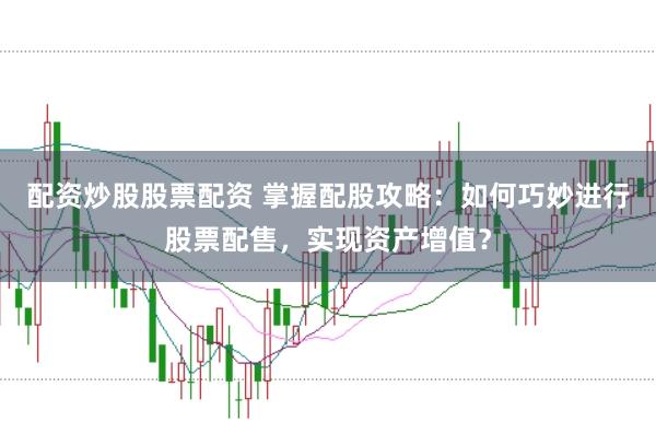 配资炒股股票配资 掌握配股攻略:如何巧妙进行股票配售,实现资产增值?