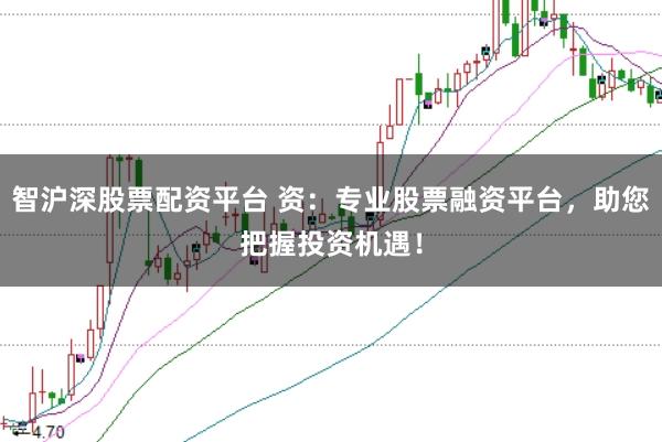 智沪深股票配资平台 资:专业股票融资平台,助您把握投资机遇!