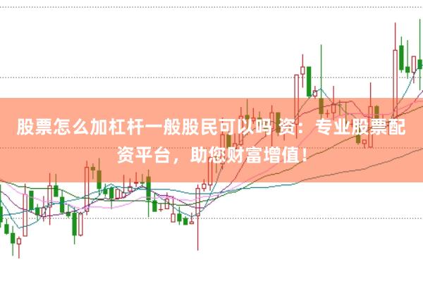 股票怎么加杠杆一般股民可以吗 资:专业股票配资平台,助您财富增值!