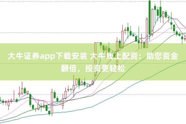 大牛证券app下载安装 大牛线上配资:助您资金翻倍,投资更轻松