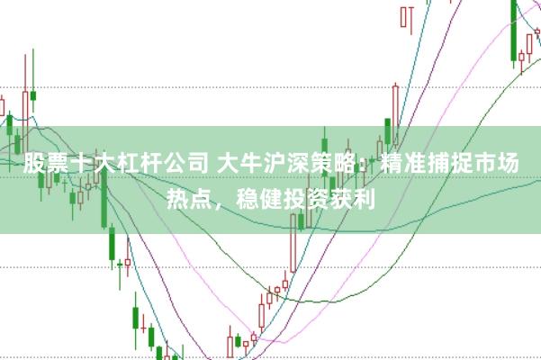 股票十大杠杆公司 大牛沪深策略:精准捕捉市场热点,稳健投资获利