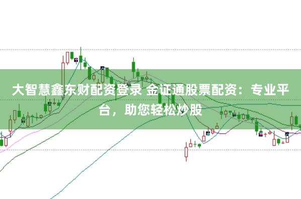 大智慧鑫东财配资登录 金证通股票配资:专业平台,助您轻松炒股