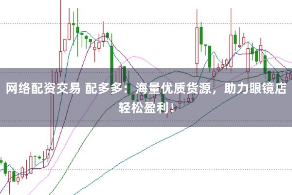 网络配资交易 配多多:海量优质货源,助力眼镜店轻松盈利!