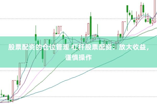 股票配资的仓位管理 杠杆股票配资:放大收益,谨慎操作