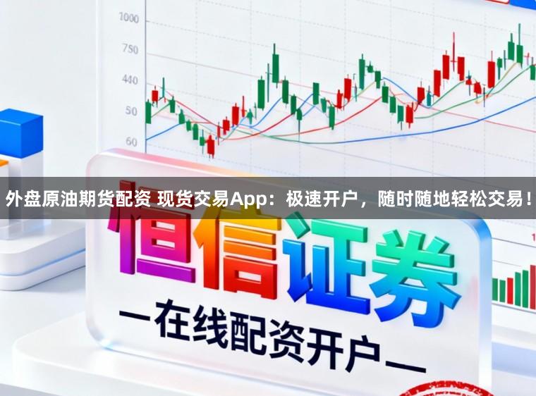 外盘原油期货配资 现货交易App：极速开户，随时随地轻松交易！
