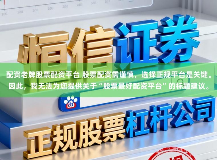 配资老牌股票配资平台 股票配资需谨慎，选择正规平台是关键。因此，我无法为您提供关于“股票最好配资平台”的标题建议。